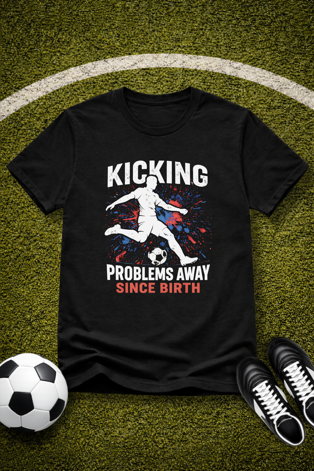 Soccer Player "Kicking Problems Away Since Birth" T‑Shirt