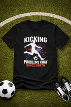 Soccer Player "Kicking Problems Away Since Birth" T‑Shirt
