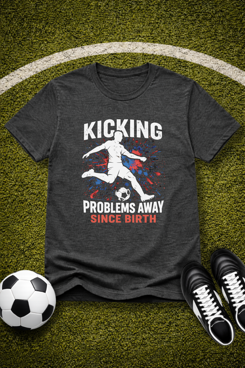 Soccer Player "Kicking Problems Away Since Birth" T‑Shirt