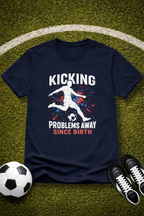 Soccer Player "Kicking Problems Away Since Birth" T‑Shirt